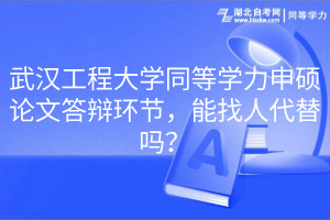 武汉工程大学同等学力申硕论文答辩环节，能找人代替吗？