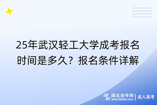 25年武汉轻工大学成考报名时间是多久？报名条件详解