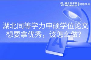 湖北同等学力申硕学位论文想要拿优秀，该怎么做？