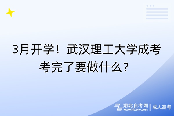 3月开学！武汉理工大学成考考完了要做什么？