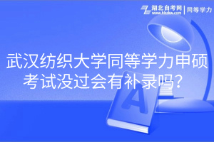 武汉纺织大学同等学力申硕考试没过会有补录吗？