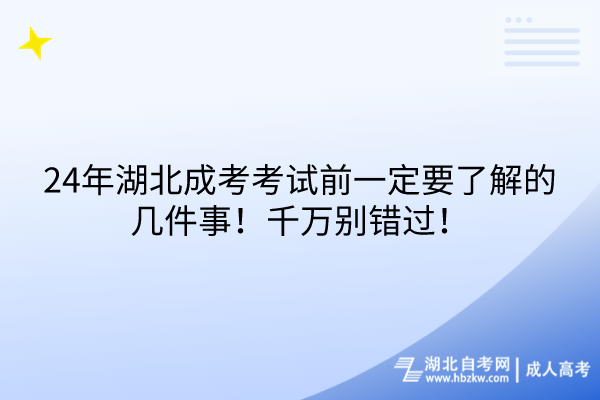 24年湖北成考考试前一定要了解的几件事！千万别错过！