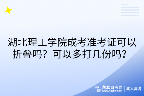 湖北理工学院成考准考证可以折叠吗？可以多打几份吗？