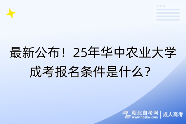 最新公布！25年华中农业大学成考报名条件是什么？