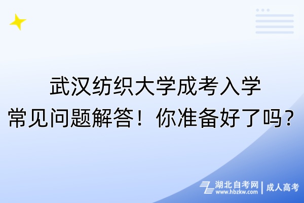 武汉纺织大学成考入学常见问题解答！你准备好了吗？