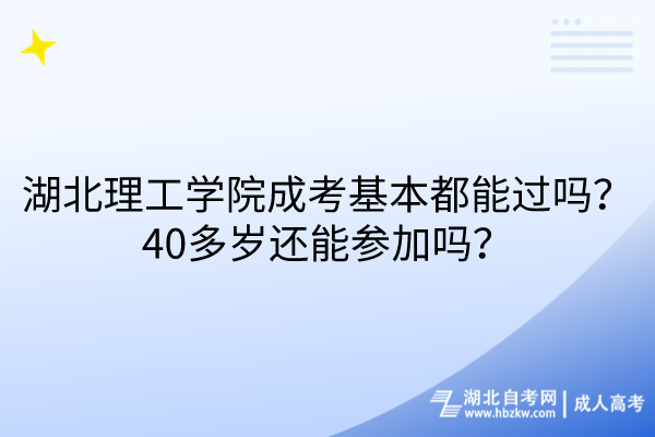 湖北理工学院成考基本都能过吗？40多岁还能参加吗？