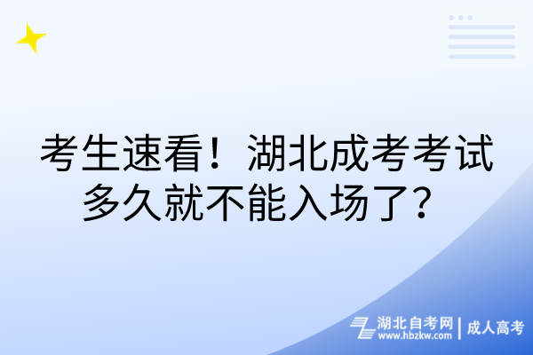 考生速看！湖北成考考试多久就不能入场了？