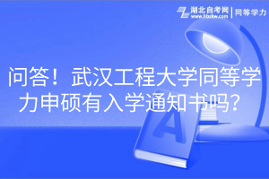 问答！武汉工程大学同等学力申硕有入学通知书吗？