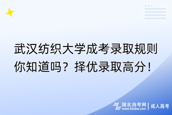 武汉纺织大学成考录取规则你知道吗？择优录取高分！