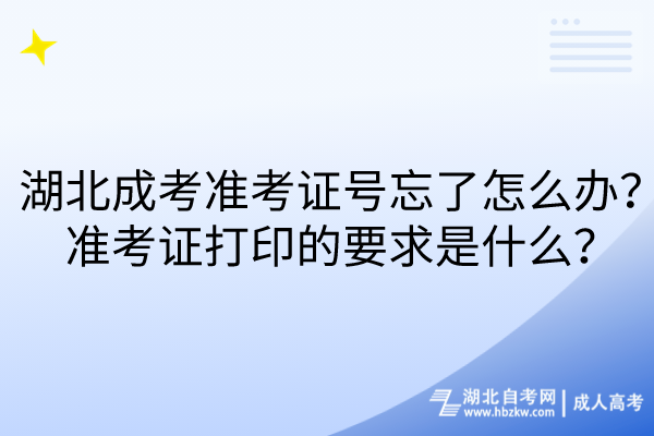 湖北成考准考证号忘了怎么办？准考证打印的要求是什么？