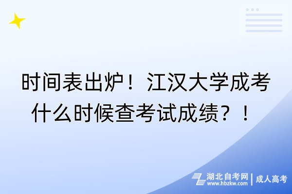 时间表出炉！江汉大学成考什么时候查考试成绩？！