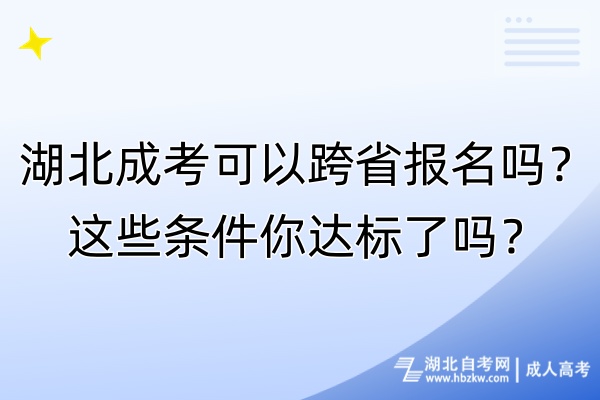 湖北成考可以跨省报名吗？这些条件你达标了吗？