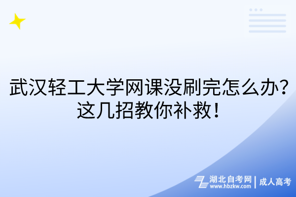 武汉轻工大学网课没刷完怎么办？这几招教你补救！