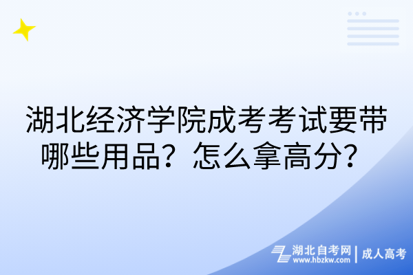 湖北经济学院成考考试要带哪些用品？怎么拿高分？