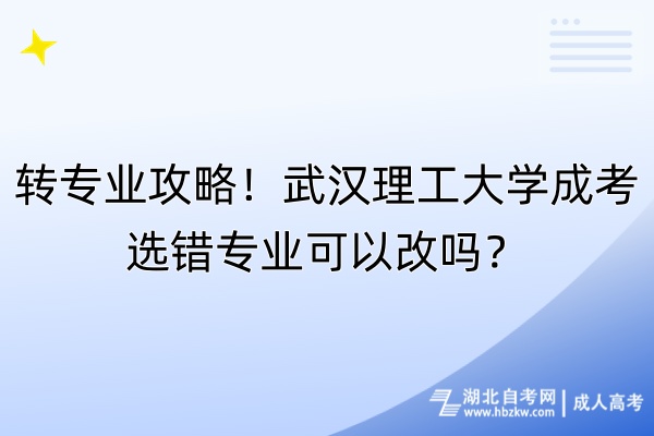 转专业攻略！武汉理工大学成考选错专业可以改吗？