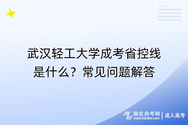 武汉轻工大学成考省控线是什么？常见问题解答