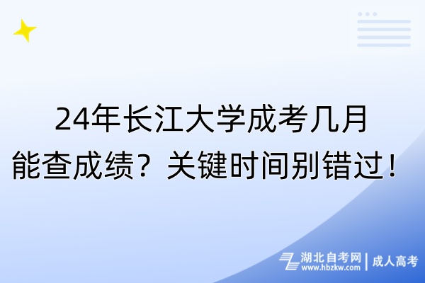 24年长江大学成考几月能查成绩？关键时间别错过！