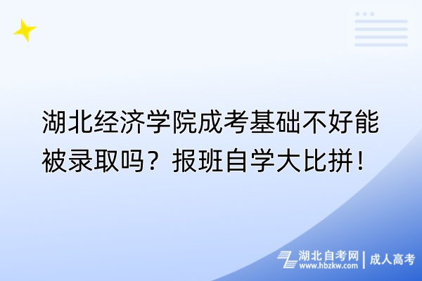 湖北经济学院成考基础不好能被录取吗？报班自学大比拼！