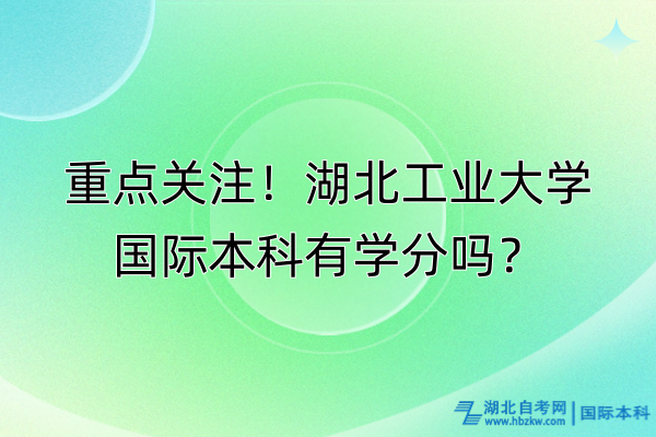 重点关注！湖北工业大学国际本科有学分吗？