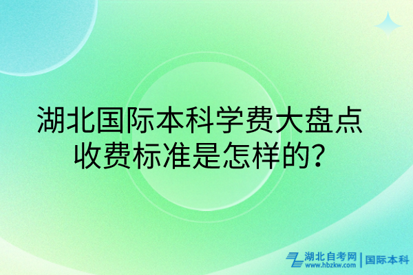 湖北国际本科学费大盘点_收费标准是怎样的？