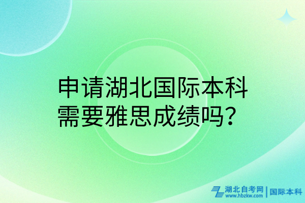 申请湖北国际本科需要雅思成绩吗？