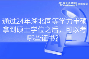 通过24年湖北同等学力申硕拿到硕士学位之后，可以考哪些证书？