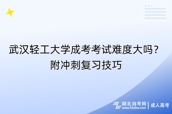 武汉轻工大学成考考试难度大吗？附冲刺复习技巧