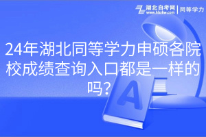 24年湖北同等学力申硕各院校成绩查询入口都是一样的吗？