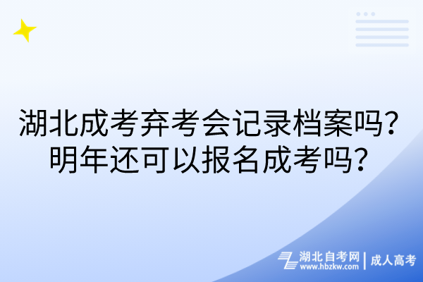 湖北成考弃考会记录档案吗？明年还可以报名成考吗？