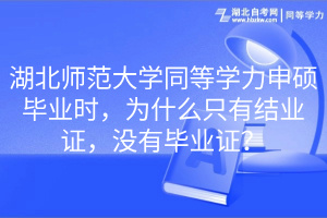 湖北师范大学同等学力申硕毕业时，为什么只有结业证，没有毕业证？