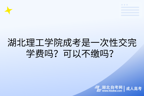 湖北理工学院成考是一次性交完学费吗？可以不缴吗？