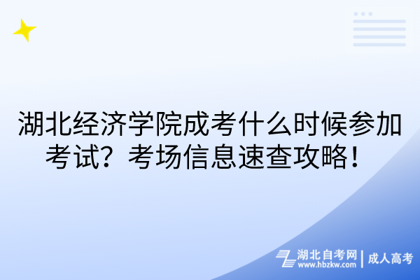 湖北经济学院成考什么时候参加考试？考场信息速查攻略！