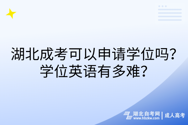 湖北成考可以申请学位吗？学位英语有多难？