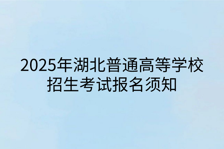 2025年湖北普通高等学校招生考试报名须知