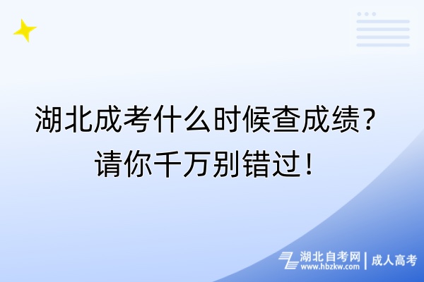 湖北成考什么时候查成绩？请你千万别错过！