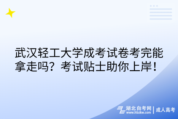 武汉轻工大学成考试卷考完能拿走吗？考试贴士助你上岸！