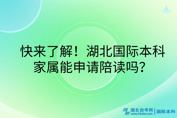 快来了解！湖北国际本科家属能申请陪读吗？