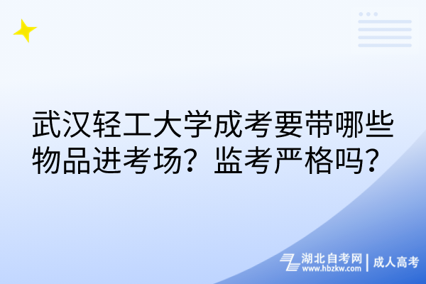 武汉轻工大学成考要带哪些物品进考场？监考严格吗？