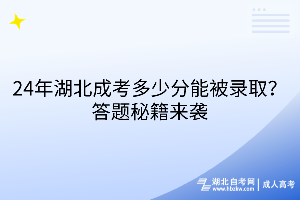 24年湖北成考多少分能被录取？答题秘籍来袭