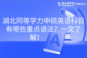 湖北同等学力申硕英语科目有哪些重点语法？一文了解！