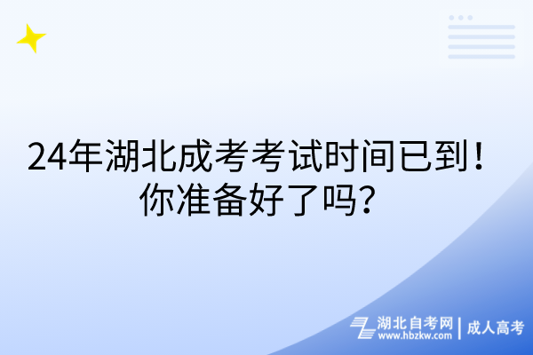 24年湖北成考考试时间已到！你准备好了吗？