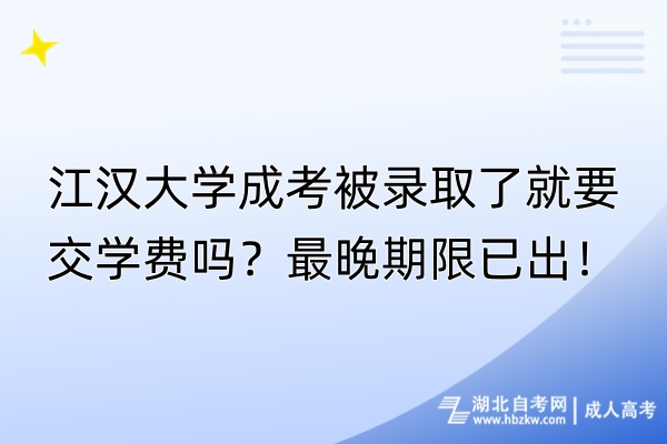 江汉大学成考被录取了就要交学费吗？最晚期限已出！