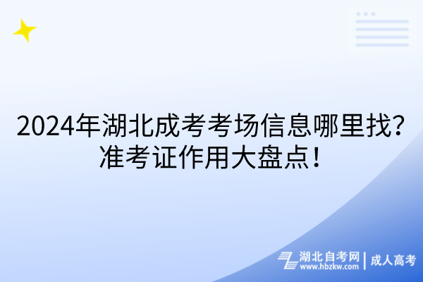 2024年湖北成考考场信息哪里找？准考证作用大盘点！