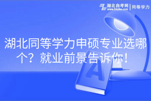 湖北同等学力申硕专业选哪个？就业前景告诉你！