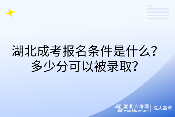 湖北成考报名条件是什么？多少分可以被录取？