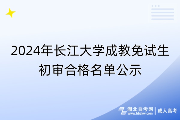 2024年长江大学成教免试生初审合格名单公示