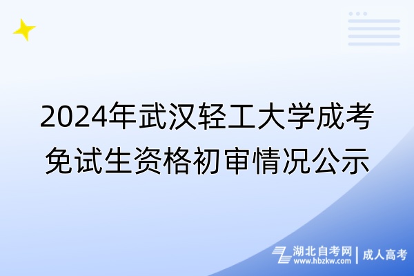 2024年武汉轻工大学成考免试生资格初审情况公示