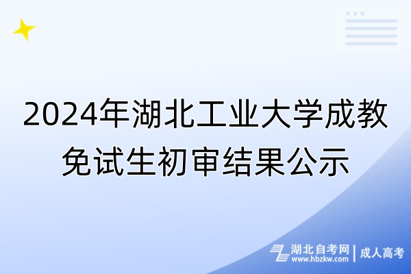 2024年湖北工业大学成教免试生初审结果公示