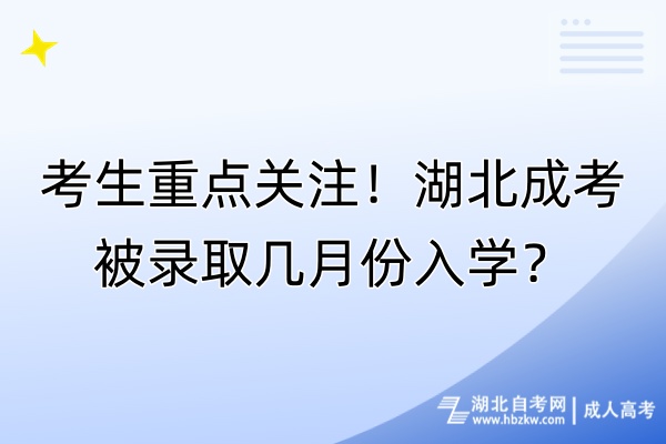 考生重点关注！湖北成考被录取几月份入学？