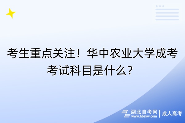 考生重点关注！华中农业大学成考考试科目是什么？